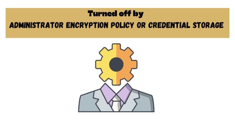 Turned off by administrator encryption policy or credential storage