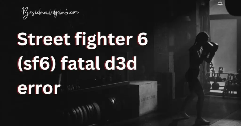 Street fighter 6 (sf6) fatal d3d error
