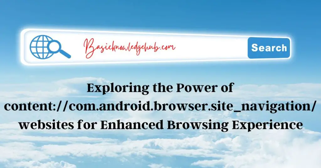 Exploring the Power of content://com.android.browser.site_navigation/websites for Enhanced Browsing Experience